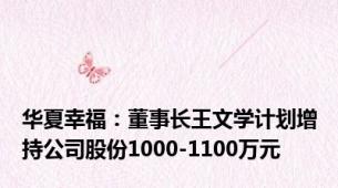 华夏幸福：董事长王文学计划增持公司股份1000-1100万元