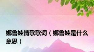 娜鲁娃情歌歌词（娜鲁娃是什么意思）