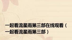 一起看流星雨第三部在线观看（一起看流星雨第三部）