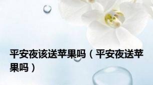 平安夜该送苹果吗（平安夜送苹果吗）