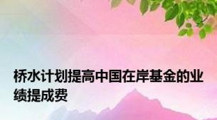 桥水计划提高中国在岸基金的业绩提成费