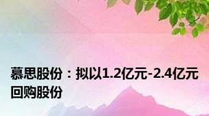 慕思股份：拟以1.2亿元-2.4亿元回购股份