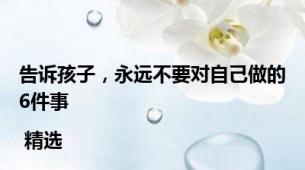 告诉孩子，永远不要对自己做的6件事 | 精选