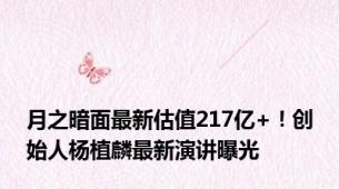 月之暗面最新估值217亿+！创始人杨植麟最新演讲曝光