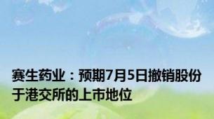 赛生药业：预期7月5日撤销股份于港交所的上市地位