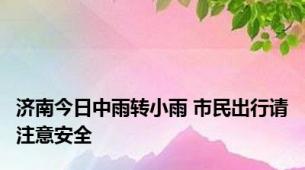 济南今日中雨转小雨 市民出行请注意安全