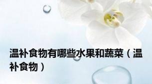 温补食物有哪些水果和蔬菜（温补食物）