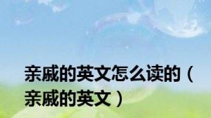 亲戚的英文怎么读的（亲戚的英文）