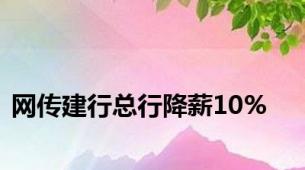 网传建行总行降薪10%