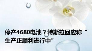 停产4680电池？特斯拉回应称“生产正顺利进行中”