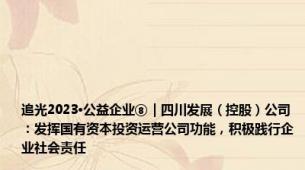 追光2023·公益企业⑧｜四川发展（控股）公司：发挥国有资本投资运营公司功能，积极践行企业社会责任