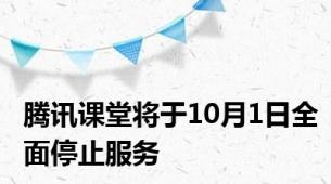 腾讯课堂将于10月1日全面停止服务