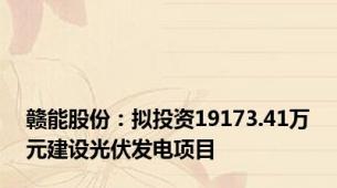 赣能股份：拟投资19173.41万元建设光伏发电项目