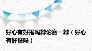 好心有好报吗辩论赛一辩（好心有好报吗）