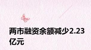两市融资余额减少2.23亿元