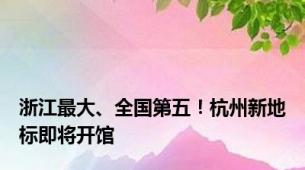 浙江最大、全国第五！杭州新地标即将开馆