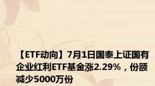 【ETF动向】7月1日国泰上证国有企业红利ETF基金涨2.29%，份额减少5000万份
