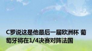 C罗说这是他最后一届欧洲杯 葡萄牙将在1/4决赛对阵法国