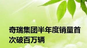 奇瑞集团半年度销量首次破百万辆