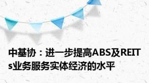 中基协：进一步提高ABS及REITs业务服务实体经济的水平