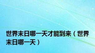 世界末日哪一天才能到来（世界末日哪一天）