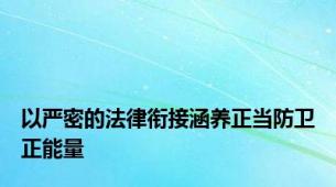 以严密的法律衔接涵养正当防卫正能量