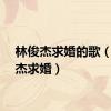 林俊杰求婚的歌（林俊杰求婚）