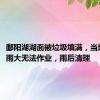 鄱阳湖湖面被垃圾填满，当地回应：雨大无法作业，雨后清理