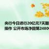 央行今日进行20亿元7天期逆回购操作 公开市场净回笼2480亿元