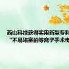 西山科技获得实用新型专利授权：“不易堵塞的等离子手术电极”