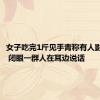 女子吃完1斤见手青称有人影钻被窝 闭眼一群人在耳边说话