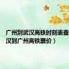 广州到武汉高铁时刻表查询（武汉到广州高铁票价）