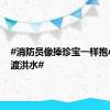 #消防员像捧珍宝一样抱小奶娃渡洪水#