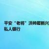 平安“老将”洪帅履新兴业银行私人银行