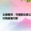 云南普洱：可提取住房公积金支付购房首付款
