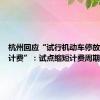 杭州回应“试行机动车停放以分钟计费”：试点缩短计费周期