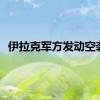 伊拉克军方发动空袭！