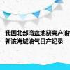 我国北部湾盆地获高产油气井 刷新该海域油气日产纪录