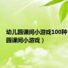 幼儿园课间小游戏100种（幼儿园课间小游戏）