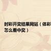 时彩开奖结果网站（体彩大乐透怎么看中奖）
