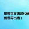 魔兽世界错误代码（魔兽世界出错）