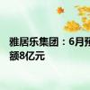 雅居乐集团：6月预售金额8亿元