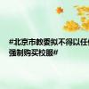 #北京市教委拟不得以任何方式强制购买校服#