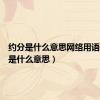 约分是什么意思网络用语（约分是什么意思）
