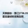 天铁股份：签订2736.35万元隔震支座材料采购合同