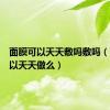 面膜可以天天敷吗敷吗（面膜可以天天做么）