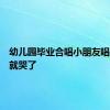 幼儿园毕业合唱小朋友唱着唱着就哭了