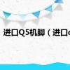 进口Q5机脚（进口q5）