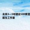 未来3—5年建设100家港式家庭医生工作室