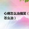 心病怎么治搞笑（心病怎么治）